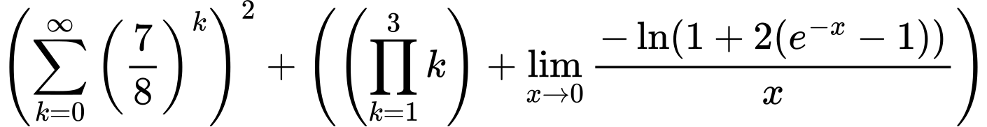 LaTeX Equation: \left({{\sum\limits_{k=0}^\infty {\left({7 \over {8}}\right)^{k}}}}\right)^{2} + \left({{ \left({{\prod_{k=1}^{3} k}}\right) + {{\lim_{x \to 0}{ {-\ln(1 + 2(e^{-x} - 1))} \over {x} }}}}}\right)