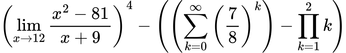 LaTeX Equation: \left({{\lim_{x \to 12} {{x^2 - 81} \over {x + 9}}}}\right)^{4} - \left({{ \left({{\sum\limits_{k=0}^\infty {\left({7 \over {8}}\right)^{k}}}}\right) - {{\prod_{k=1}^{2} k}}}}\right)