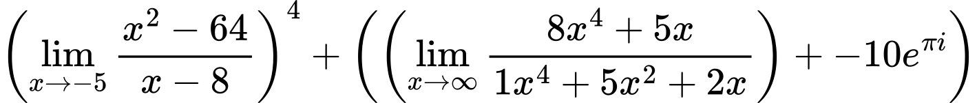 LaTeX Equation: \left({{\lim_{x \to -5} {{x^2 - 64} \over {x - 8}}}}\right)^{4} + \left({{ \left({{\lim_{x \to \infty}{{ 8x^{4} + 5x  } \over {{ 1x^{4} + 5x^{2} + 2x  }}}}}\right) + {{-10e^{\pi i}}}}}\right)