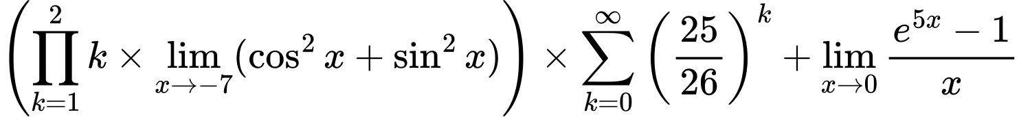 LaTeX Equation: \left({{\prod_{k=1}^{2} k} \times \lim_{{x\to -7}}(\cos^2x + \sin^2x)}\right) \times {{\sum\limits_{k=0}^\infty {\left({25 \over {26}}\right)^{k}}}} + {\lim_{x \to 0}{ {e^{5x} - 1} \over {x} }}