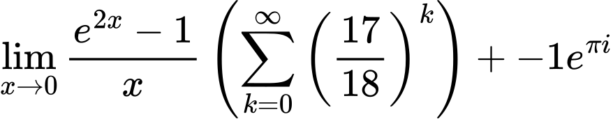 LaTeX Equation: {{\lim_{x \to 0}{ {e^{2x} - 1} \over {x} }} \left({{\sum\limits_{k=0}^\infty {\left({17 \over {18}}\right)^{k}}}}\right) + {-1e^{\pi i}}}