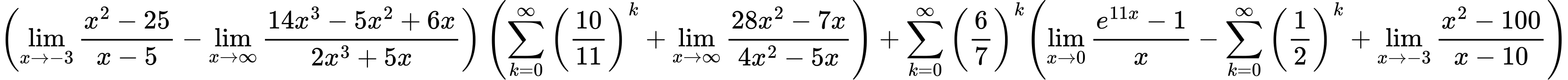 LaTeX Equation: { \left({{\lim_{x \to -3} {{x^2 - 25} \over {x - 5}}} - {\lim_{x \to \infty}{{ 14x^{3} - 5x^{2} + 6x  } \over {{ 2x^{3} + 5x  }}}}}\right) \left({{\sum\limits_{k=0}^\infty {\left({10 \over {11}}\right)^{k}}} + {\lim_{x \to \infty}{{ 28x^{2} - 7x  } \over {{ 4x^{2} - 5x  }}}}}\right) + {{\sum\limits_{k=0}^\infty {\left({6 \over {7}}\right)^{k}}}}{\left({{\lim_{x \to 0}{ {e^{11x} - 1} \over {x} }} - {\sum\limits_{k=0}^\infty {\left({1 \over {2}}\right)^{k}}} + {\lim_{x \to -3} {{x^2 - 100} \over {x - 10}}}} \right)} }