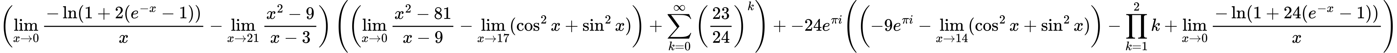 LaTeX Equation: { \left({{\lim_{x \to 0}{ {-\ln(1 + 2(e^{-x} - 1))} \over {x} }} - {\lim_{x \to 21} {{x^2 - 9} \over {x - 3}}}}\right) \left({\left({{\lim_{x \to 0} {{x^2 - 81} \over {x - 9}}} - \lim_{{x\to 17}}(\cos^2x + \sin^2x)}\right) + {\sum\limits_{k=0}^\infty {\left({23 \over {24}}\right)^{k}}}}\right) + {{-24e^{\pi i}}}{\left({\left({{-9e^{\pi i}} - \lim_{{x\to 14}}(\cos^2x + \sin^2x)}\right) - {\prod_{k=1}^{2} k} + {\lim_{x \to 0}{ {-\ln(1 + 24(e^{-x} - 1))} \over {x} }}} \right)} }