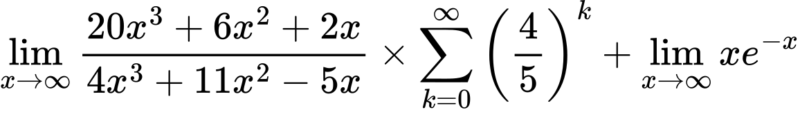 LaTeX Equation: {\lim_{x \to \infty}{{ 20x^{3} + 6x^{2} + 2x  } \over {{ 4x^{3} + 11x^{2} - 5x  }}}} \times {{\sum\limits_{k=0}^\infty {\left({4 \over {5}}\right)^{k}}}} + {\lim_{x \to \infty}{xe^{-x}}}