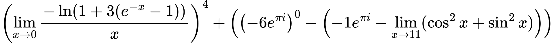LaTeX Equation: \left({{\lim_{x \to 0}{ {-\ln(1 + 3(e^{-x} - 1))} \over {x} }}}\right)^{4} + \left({{ \left({{-6e^{\pi i}}}\right)^{0} - {\left({{-1e^{\pi i}} - \lim_{{x\to 11}}(\cos^2x + \sin^2x)}\right)}}}\right)