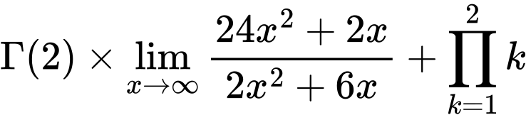 LaTeX Equation: {\Gamma (2)} \times {{\lim_{x \to \infty}{{ 24x^{2} + 2x  } \over {{ 2x^{2} + 6x  }}}}} + {\prod_{k=1}^{2} k}