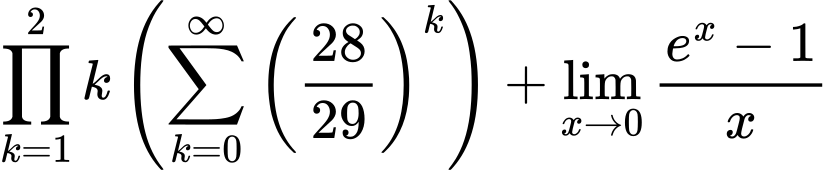LaTeX Equation: {{\prod_{k=1}^{2} k} \left({{\sum\limits_{k=0}^\infty {\left({28 \over {29}}\right)^{k}}}}\right) + {\lim_{x \to 0}{ {e^x - 1} \over {x} }}}