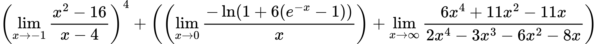 LaTeX Equation: \left({{\lim_{x \to -1} {{x^2 - 16} \over {x - 4}}}}\right)^{4} + \left({{ \left({{\lim_{x \to 0}{ {-\ln(1 + 6(e^{-x} - 1))} \over {x} }}}\right) + {{\lim_{x \to \infty}{{ 6x^{4} + 11x^{2} - 11x  } \over {{ 2x^{4} - 3x^{3} - 6x^{2} - 8x  }}}}}}}\right)