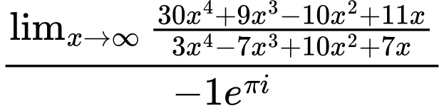 LaTeX Equation: {\lim_{x \to \infty}{{ 30x^{4} + 9x^{3} - 10x^{2} + 11x  } \over {{ 3x^{4} - 7x^{3} + 10x^{2} + 7x  }}}} \over {{-1e^{\pi i}}}