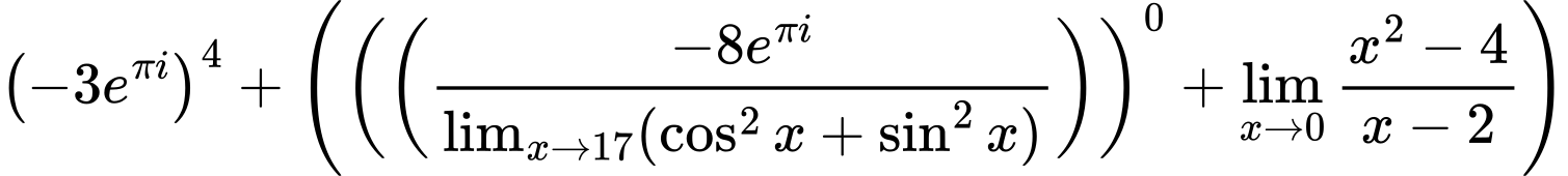 LaTeX Equation: \left({{-3e^{\pi i}}}\right)^{4} + \left({{ \left({\left({{-8e^{\pi i}} \over {\lim_{{x\to 17}}(\cos^2x + \sin^2x)}}\right)}\right)^{0} + {{\lim_{x \to 0} {{x^2 - 4} \over {x - 2}}}}}}\right)