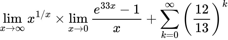 LaTeX Equation: {\lim_{x \to \infty}{x^{1/x}}} \times {{\lim_{x \to 0}{ {e^{33x} - 1} \over {x} }}} + {\sum\limits_{k=0}^\infty {\left({12 \over {13}}\right)^{k}}}