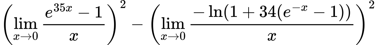LaTeX Equation: { \left({{\lim_{x \to 0}{ {e^{35x} - 1} \over {x} }}}\right)^2 -  \left({{\lim_{x \to 0}{ {-\ln(1 + 34(e^{-x} - 1))} \over {x} }}}\right)^2}