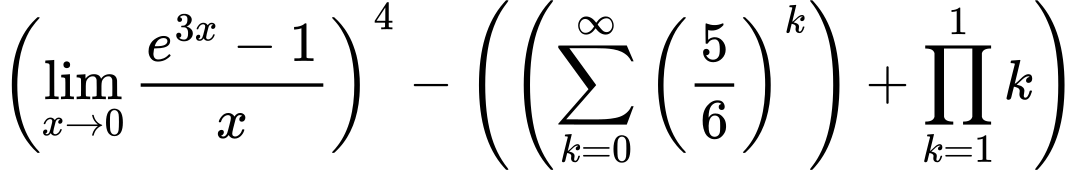 LaTeX Equation: \left({{\lim_{x \to 0}{ {e^{3x} - 1} \over {x} }}}\right)^{4} - \left({{ \left({{\sum\limits_{k=0}^\infty {\left({5 \over {6}}\right)^{k}}}}\right) + {{\prod_{k=1}^{1} k}}}}\right)