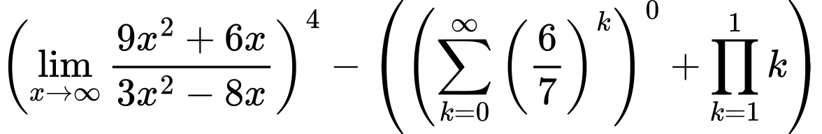 LaTeX Equation: \left({{\lim_{x \to \infty}{{ 9x^{2} + 6x  } \over {{ 3x^{2} - 8x  }}}}}\right)^{4} - \left({{ \left({{\sum\limits_{k=0}^\infty {\left({6 \over {7}}\right)^{k}}}}\right)^{0} + {{\prod_{k=1}^{1} k}}}}\right)