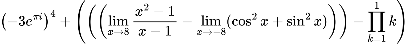 LaTeX Equation: \left({{-3e^{\pi i}}}\right)^{4} + \left({{ \left({\left({{\lim_{x \to 8} {{x^2 - 1} \over {x - 1}}} - \lim_{{x\to -8}}(\cos^2x + \sin^2x)}\right)}\right) - {{\prod_{k=1}^{1} k}}}}\right)