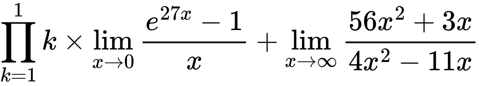 LaTeX Equation: {\prod_{k=1}^{1} k} \times {{\lim_{x \to 0}{ {e^{27x} - 1} \over {x} }}} + {\lim_{x \to \infty}{{ 56x^{2} + 3x  } \over {{ 4x^{2} - 11x  }}}}