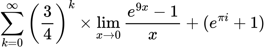 LaTeX Equation: {\sum\limits_{k=0}^\infty {\left({3 \over {4}}\right)^{k}}} \times {{\lim_{x \to 0}{ {e^{9x} - 1} \over {x} }}} + {(e^{\pi i} + 1)}