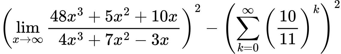 LaTeX Equation: { \left({{\lim_{x \to \infty}{{ 48x^{3} + 5x^{2} + 10x  } \over {{ 4x^{3} + 7x^{2} - 3x  }}}}}\right)^2 -  \left({{\sum\limits_{k=0}^\infty {\left({10 \over {11}}\right)^{k}}}}\right)^2}