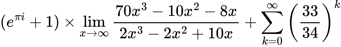 LaTeX Equation: {(e^{\pi i} + 1)} \times {{\lim_{x \to \infty}{{ 70x^{3} - 10x^{2} - 8x  } \over {{ 2x^{3} - 2x^{2} + 10x  }}}}} + {\sum\limits_{k=0}^\infty {\left({33 \over {34}}\right)^{k}}}
