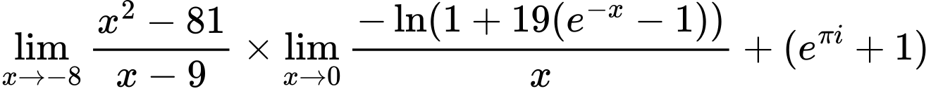 LaTeX Equation: {\lim_{x \to -8} {{x^2 - 81} \over {x - 9}}} \times {{\lim_{x \to 0}{ {-\ln(1 + 19(e^{-x} - 1))} \over {x} }}} + {(e^{\pi i} + 1)}