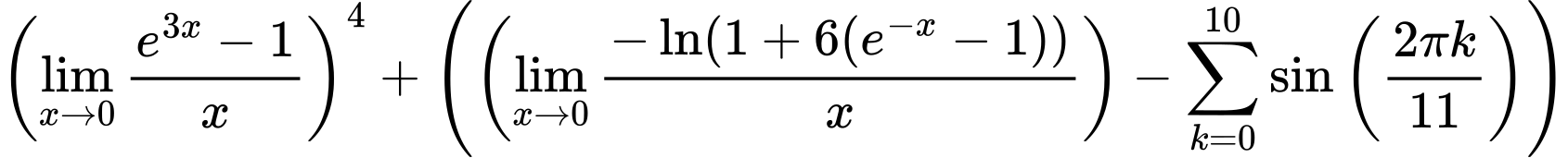 LaTeX Equation: \left({{\lim_{x \to 0}{ {e^{3x} - 1} \over {x} }}}\right)^{4} + \left({{ \left({{\lim_{x \to 0}{ {-\ln(1 + 6(e^{-x} - 1))} \over {x} }}}\right) - {{\sum\limits_{k=0}^{10} {\sin \left({ {2 \pi k} \over {11} } \right)}}}}}\right)