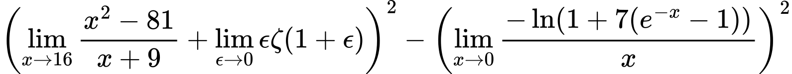 LaTeX Equation: {\left({{\lim_{x \to 16} {{x^2 - 81} \over {x + 9}}} + {\lim_{\epsilon \to 0}{ \epsilon \zeta(1 + \epsilon) }}}\right)^2 - \left({{\lim_{x \to 0}{ {-\ln(1 + 7(e^{-x} - 1))} \over {x} }}}\right)^2}