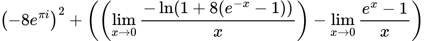LaTeX Equation: \left({{-8e^{\pi i}}}\right)^{2} + \left({{ \left({{\lim_{x \to 0}{ {-\ln(1 + 8(e^{-x} - 1))} \over {x} }}}\right) - {{\lim_{x \to 0}{ {e^x - 1} \over {x} }}}}}\right)