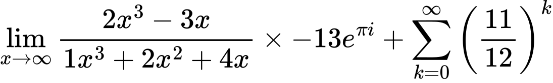 LaTeX Equation: {\lim_{x \to \infty}{{ 2x^{3} - 3x  } \over {{ 1x^{3} + 2x^{2} + 4x  }}}} \times {{-13e^{\pi i}}} + {\sum\limits_{k=0}^\infty {\left({11 \over {12}}\right)^{k}}}