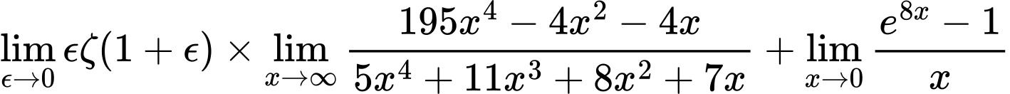 LaTeX Equation: {\lim_{\epsilon \to 0}{ \epsilon \zeta(1 + \epsilon) }} \times {{\lim_{x \to \infty}{{ 195x^{4} - 4x^{2} - 4x  } \over {{ 5x^{4} + 11x^{3} + 8x^{2} + 7x  }}}}} + {\lim_{x \to 0}{ {e^{8x} - 1} \over {x} }}