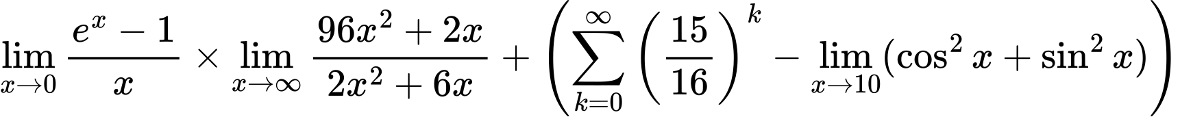 LaTeX Equation: {\lim_{x \to 0}{ {e^x - 1} \over {x} }} \times {{\lim_{x \to \infty}{{ 96x^{2} + 2x  } \over {{ 2x^{2} + 6x  }}}}} + \left({{\sum\limits_{k=0}^\infty {\left({15 \over {16}}\right)^{k}}} - \lim_{{x\to 10}}(\cos^2x + \sin^2x)}\right)
