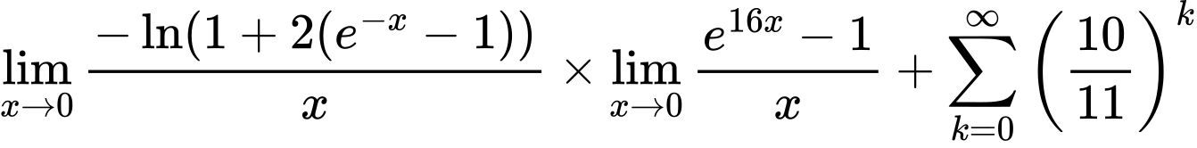 LaTeX Equation: {\lim_{x \to 0}{ {-\ln(1 + 2(e^{-x} - 1))} \over {x} }} \times {{\lim_{x \to 0}{ {e^{16x} - 1} \over {x} }}} + {\sum\limits_{k=0}^\infty {\left({10 \over {11}}\right)^{k}}}