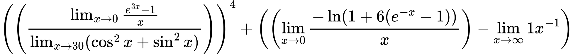 LaTeX Equation: \left({\left({{\lim_{x \to 0}{ {e^{3x} - 1} \over {x} }} \over {\lim_{{x\to 30}}(\cos^2x + \sin^2x)}}\right)}\right)^{4} + \left({{ \left({{\lim_{x \to 0}{ {-\ln(1 + 6(e^{-x} - 1))} \over {x} }}}\right) - {{\lim_{x \to \infty}{1x^{-1}}}}}}\right)
