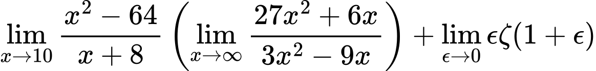LaTeX Equation: {{\lim_{x \to 10} {{x^2 - 64} \over {x + 8}}} \left({{\lim_{x \to \infty}{{ 27x^{2} + 6x  } \over {{ 3x^{2} - 9x  }}}}}\right) + {\lim_{\epsilon \to 0}{ \epsilon \zeta(1 + \epsilon) }}}