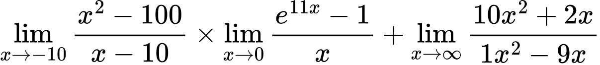 LaTeX Equation: {\lim_{x \to -10} {{x^2 - 100} \over {x - 10}}} \times {{\lim_{x \to 0}{ {e^{11x} - 1} \over {x} }}} + {\lim_{x \to \infty}{{ 10x^{2} + 2x  } \over {{ 1x^{2} - 9x  }}}}