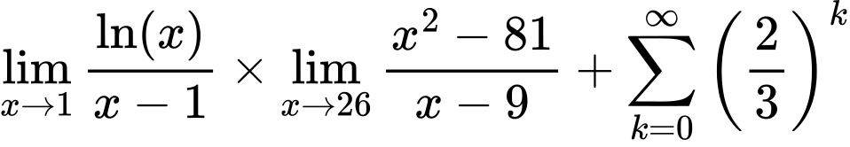 LaTeX Equation: {\lim_{x \to 1}  { {\ln(x)} \over {x - 1} }} \times {{\lim_{x \to 26} {{x^2 - 81} \over {x - 9}}}} + {\sum\limits_{k=0}^\infty {\left({2 \over {3}}\right)^{k}}}