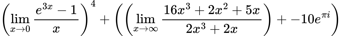 LaTeX Equation: \left({{\lim_{x \to 0}{ {e^{3x} - 1} \over {x} }}}\right)^{4} + \left({{ \left({{\lim_{x \to \infty}{{ 16x^{3} + 2x^{2} + 5x  } \over {{ 2x^{3} + 2x  }}}}}\right) + {{-10e^{\pi i}}}}}\right)