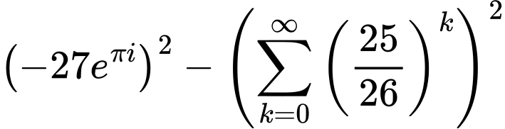 LaTeX Equation: { \left({{-27e^{\pi i}}}\right)^2 -  \left({{\sum\limits_{k=0}^\infty {\left({25 \over {26}}\right)^{k}}}}\right)^2}