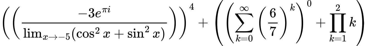LaTeX Equation: \left({\left({{-3e^{\pi i}} \over {\lim_{{x\to -5}}(\cos^2x + \sin^2x)}}\right)}\right)^{4} + \left({{ \left({{\sum\limits_{k=0}^\infty {\left({6 \over {7}}\right)^{k}}}}\right)^{0} + {{\prod_{k=1}^{2} k}}}}\right)