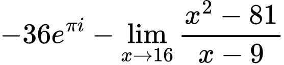 LaTeX Equation: {{-36e^{\pi i}} - {\lim_{x \to 16} {{x^2 - 81} \over {x - 9}}}}