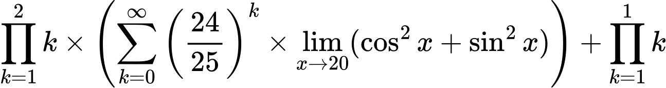 LaTeX Equation: {\prod_{k=1}^{2} k} \times {\left({{\sum\limits_{k=0}^\infty {\left({24 \over {25}}\right)^{k}}} \times \lim_{{x\to 20}}(\cos^2x + \sin^2x)}\right)} + {\prod_{k=1}^{1} k}