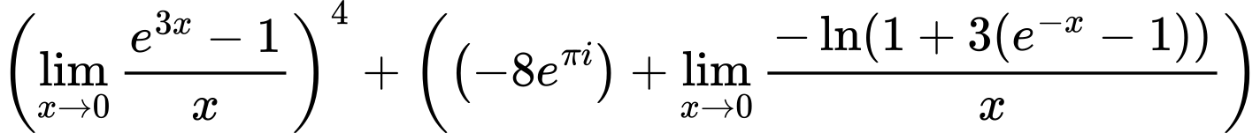 LaTeX Equation: \left({{\lim_{x \to 0}{ {e^{3x} - 1} \over {x} }}}\right)^{4} + \left({{ \left({{-8e^{\pi i}}}\right) + {{\lim_{x \to 0}{ {-\ln(1 + 3(e^{-x} - 1))} \over {x} }}}}}\right)