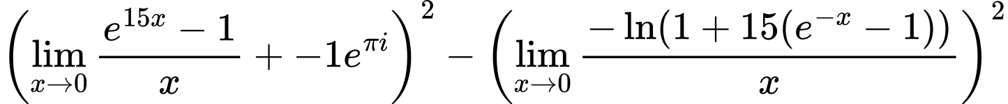 LaTeX Equation: {\left({{\lim_{x \to 0}{ {e^{15x} - 1} \over {x} }} + {-1e^{\pi i}}}\right)^2 - \left({{\lim_{x \to 0}{ {-\ln(1 + 15(e^{-x} - 1))} \over {x} }}}\right)^2}