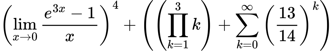 LaTeX Equation: \left({{\lim_{x \to 0}{ {e^{3x} - 1} \over {x} }}}\right)^{4} + \left({{ \left({{\prod_{k=1}^{3} k}}\right) + {{\sum\limits_{k=0}^\infty {\left({13 \over {14}}\right)^{k}}}}}}\right)
