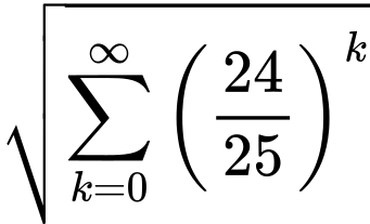 LaTeX Equation: {\sqrt{{\sum\limits_{k=0}^\infty {\left({24 \over {25}}\right)^{k}}}}}
