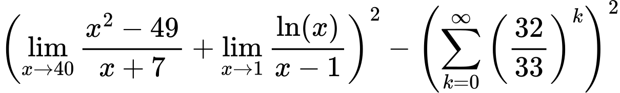 LaTeX Equation: {\left({{\lim_{x \to 40} {{x^2 - 49} \over {x + 7}}} + {\lim_{x \to 1}  { {\ln(x)} \over {x - 1} }}}\right)^2 - \left({{\sum\limits_{k=0}^\infty {\left({32 \over {33}}\right)^{k}}}}\right)^2}