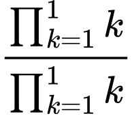 LaTeX Equation: {\prod_{k=1}^{1} k} \over {{\prod_{k=1}^{1} k}}