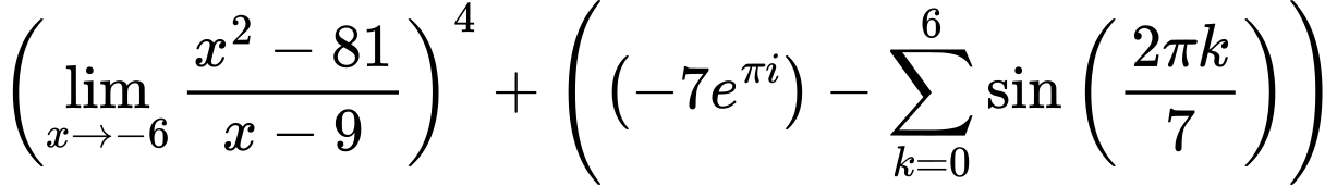 LaTeX Equation: \left({{\lim_{x \to -6} {{x^2 - 81} \over {x - 9}}}}\right)^{4} + \left({{ \left({{-7e^{\pi i}}}\right) - {{\sum\limits_{k=0}^{6} {\sin \left({ {2 \pi k} \over {7} } \right)}}}}}\right)