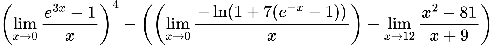 LaTeX Equation: \left({{\lim_{x \to 0}{ {e^{3x} - 1} \over {x} }}}\right)^{4} - \left({{ \left({{\lim_{x \to 0}{ {-\ln(1 + 7(e^{-x} - 1))} \over {x} }}}\right) - {{\lim_{x \to 12} {{x^2 - 81} \over {x + 9}}}}}}\right)