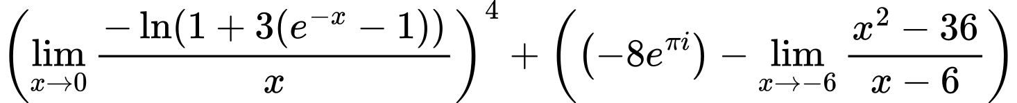 LaTeX Equation: \left({{\lim_{x \to 0}{ {-\ln(1 + 3(e^{-x} - 1))} \over {x} }}}\right)^{4} + \left({{ \left({{-8e^{\pi i}}}\right) - {{\lim_{x \to -6} {{x^2 - 36} \over {x - 6}}}}}}\right)