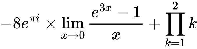 LaTeX Equation: {-8e^{\pi i}} \times {{\lim_{x \to 0}{ {e^{3x} - 1} \over {x} }}} + {\prod_{k=1}^{2} k}